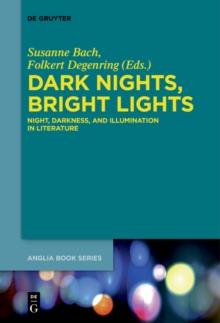 Dark Nights, Bright Lights : Night, Darkness, and Illumination in Literature