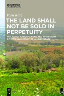 The Land Shall Not Be Sold in Perpetuity : The Jewish National Fund and the History of State Ownership of Land in Israel