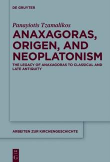 Anaxagoras, Origen, and Neoplatonism : The Legacy of Anaxagoras to Classical and Late Antiquity