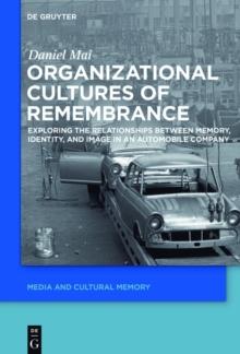 Organizational Cultures of Remembrance : Exploring the Relationships between Memory, Identity, and Image in an Automobile Company