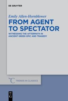 From Agent to Spectator : Witnessing the Aftermath in Ancient Greek Epic and Tragedy