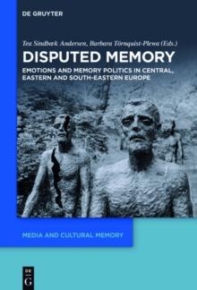 Disputed Memory : Emotions and Memory Politics in Central, Eastern and South-Eastern Europe