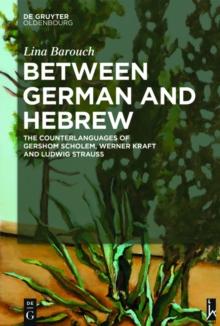 Between German and Hebrew : The Counterlanguages of Gershom Scholem, Werner Kraft and Ludwig Strauss