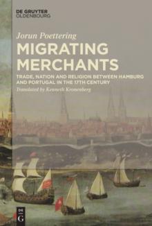 Migrating Merchants : Trade, Nation, and Religion in Seventeenth-Century Hamburg and Portugal