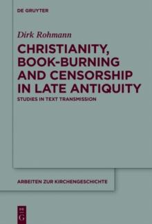 Christianity, Book-Burning and Censorship in Late Antiquity : Studies in Text Transmission