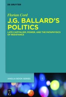 J.G. Ballard's Politics : Late Capitalism, Power, and the Pataphysics of Resistance