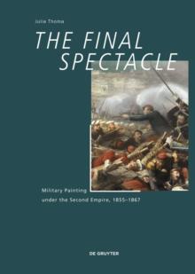 The Final Spectacle : Military Painting under the Second Empire, 1855-1867