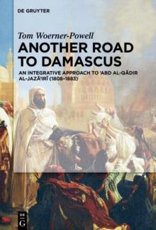 Another Road to Damascus : An Integrative Approach to 'Abd al-Qadir al-Jaza'iri (1808-1883)