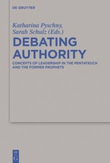 Debating Authority : Concepts of Leadership in the Pentateuch and the Former Prophets