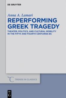 Reperforming Greek Tragedy : Theater, Politics, and Cultural Mobility in the Fifth and Fourth Centuries BC