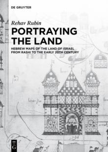 Portraying the Land : Hebrew Maps of the Land of Israel from Rashi to the Early 20th Century