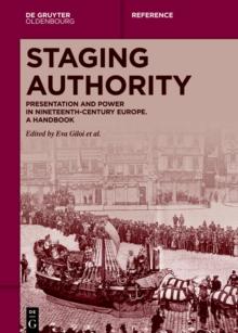 Staging Authority : Presentation and Power in Nineteenth-Century Europe. A Handbook