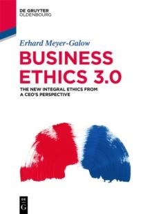 Business Ethics 3.0 : The New Integral Ethics from the Perspective of a CEO