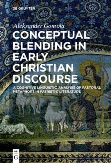 Conceptual Blending in Early Christian Discourse : A Cognitive Linguistic Analysis of Pastoral Metaphors in Patristic Literature