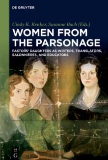 Women from the Parsonage : Pastors' Daughters as Writers, Translators, Salonnieres, and Educators