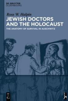 Jewish Doctors and the Holocaust : The Anatomy of Survival in Auschwitz