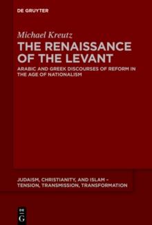 The Renaissance of the Levant : Arabic and Greek Discourses of Reform in the Age of Nationalism