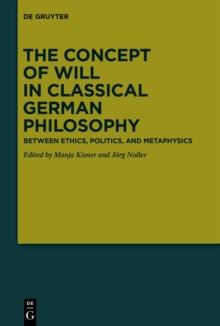 The Concept of Will in Classical German Philosophy : Between Ethics, Politics, and Metaphysics