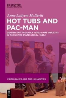 Hot Tubs and Pac-Man : Gender and the Early Video Game Industry in the United States (1950s-1980s)