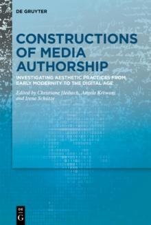 Constructions of Media Authorship : Investigating Aesthetic Practices from Early Modernity to the Digital Age