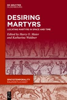 Desiring Martyrs : Locating Martyrs in Space and Time