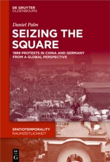 Seizing the Square : 1989 Protests in China and Germany from a Global Perspective