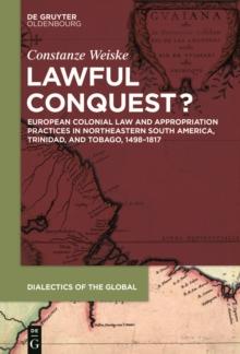 Lawful Conquest? : European Colonial Law and Appropriation Practices in Northeastern South America, Trinidad, and Tobago, 1498-1817