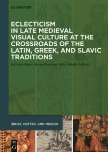 Eclecticism in Late Medieval Visual Culture at the Crossroads of the Latin, Greek, and Slavic Traditions