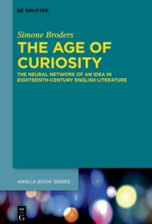 The Age of Curiosity : The Neural Network of an Idea in Eighteenth-Century English Literature