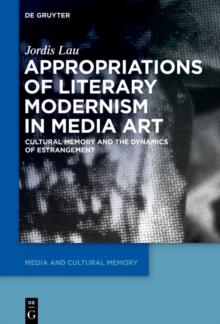 Appropriations of Literary Modernism in Media Art : Cultural Memory and the Dynamics of Estrangement