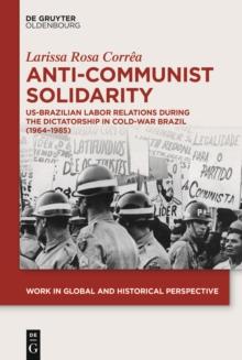 Anti-Communist Solidarity : US-Brazilian Labor Relations During the Dictatorship in Cold-War Brazil (1964-1985)