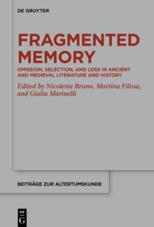 Fragmented Memory : Omission, Selection, and Loss in Ancient and Medieval Literature and History