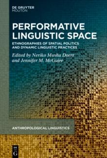 Performative Linguistic Space : Ethnographies of Spatial Politics and Dynamic Linguistic Practices