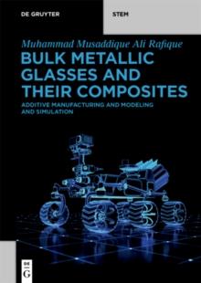 Bulk Metallic Glasses and Their Composites : Additive Manufacturing and Modeling and Simulation