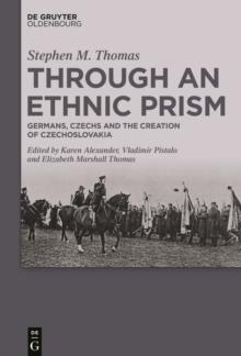 Through an Ethnic Prism : Germans, Czechs and the Creation of Czechoslovakia