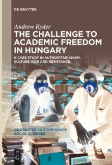 The Challenge to Academic Freedom in Hungary : A Case Study in Authoritarianism, Culture War and Resistance