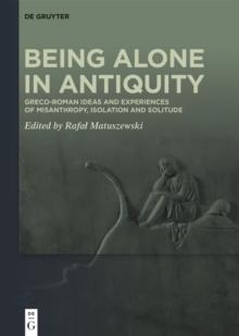 Being Alone in Antiquity : Greco-Roman Ideas and Experiences of Misanthropy, Isolation and Solitude