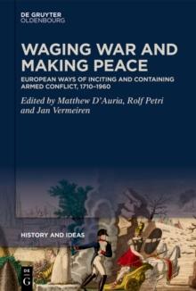 Waging War and Making Peace : European Ways of Inciting and Containing Armed Conflict, 1710-1960