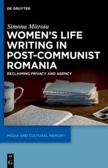 Women's Life Writing in Post-Communist Romania : Reclaiming Privacy and Agency