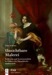 Unsichtbare Malerei : Reflexion und Sentimentalitat in Bildern der Dusseldorfer Malerschule