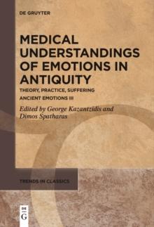 Medical Understandings of Emotions in Antiquity : Theory, Practice, Suffering. Ancient Emotions III