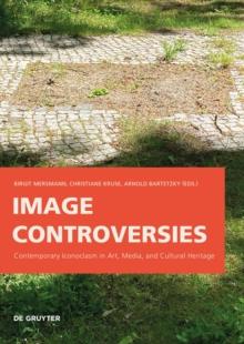 Image Controversies : Contemporary Iconoclasm in Art, Media, and Cultural Heritage