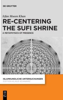 Re-centering the Sufi Shrine : A Metaphysics of Presence