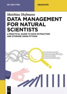 Data Management for Natural Scientists : A Practical Guide to Data Extraction and Storage Using Python