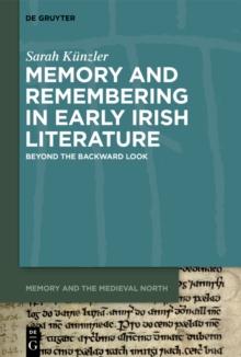 Memory and Remembering in Early Irish Literature : Beyond the Backward Look