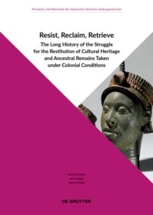 Resist, Reclaim, Retrieve : The Long History of the Struggle for the Restitution of Cultural Heritage and Ancestral Remains Taken under Colonial Conditions