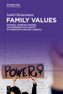 Family Values : Divorce, Working Women, and Reproductive Rights in Twentieth-Century America