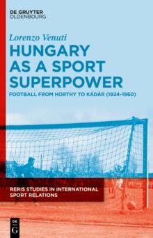 Hungary as a Sport Superpower : Football from Horthy to Kadar (1924-1960)