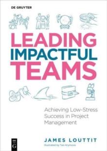 Leading Impactful Teams : Achieving Low-Stress Success in Project Management