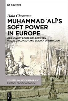 Muhammad ?Ali's Soft Power in Europe : Orientalist Portraits between Visual Diplomacy and Sa?idian Orientalism